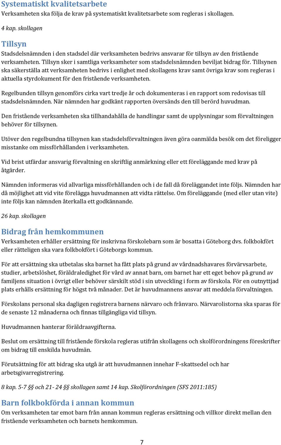 Tillsyn sker i samtliga verksamheter som stadsdelsnämnden beviljat bidrag för.