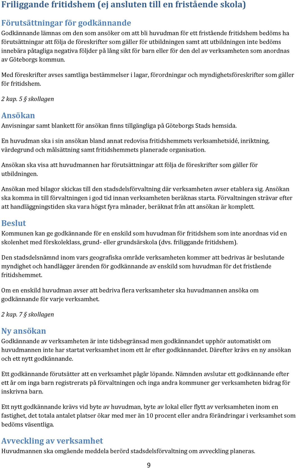 anordnas av Göteborgs kommun. Med föreskrifter avses samtliga bestämmelser i lagar, förordningar och myndighetsföreskrifter som gäller för fritidshem. 2 kap.