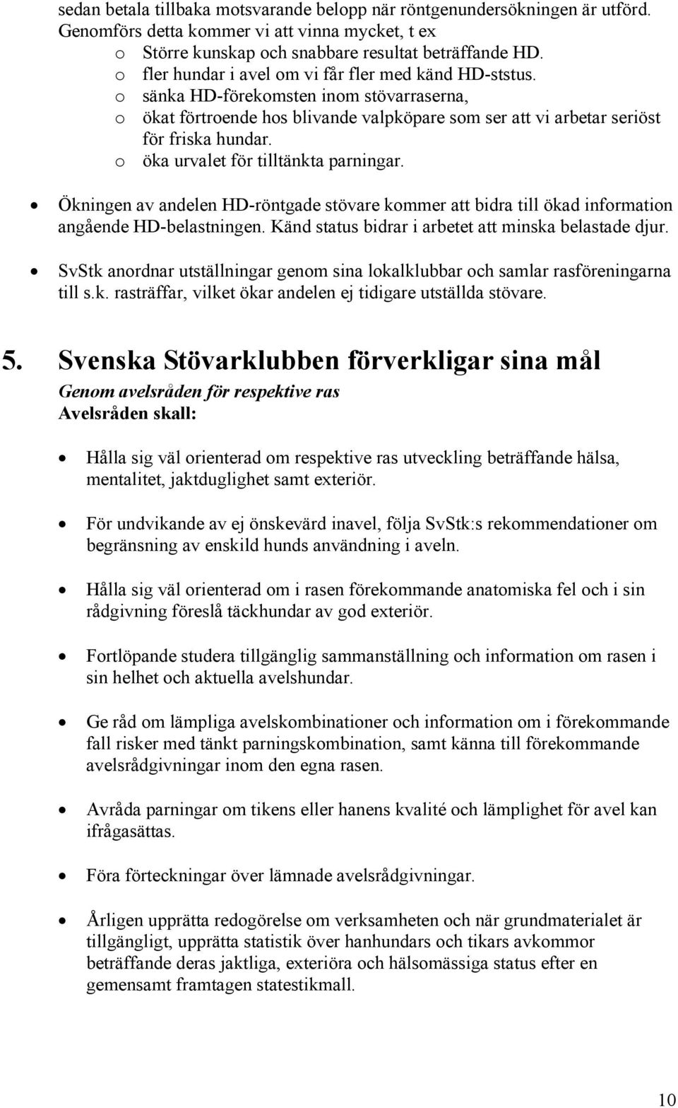 o öka urvalet för tilltänkta parningar. Ökningen av andelen HD-röntgade stövare kommer att bidra till ökad information angående HD-belastningen. Känd status bidrar i arbetet att minska belastade djur.