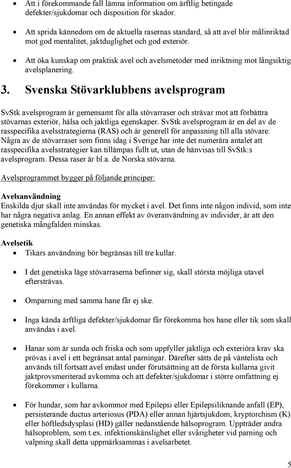 Att öka kunskap om praktisk avel och avelsmetoder med inriktning mot långsiktig avelsplanering. 3.