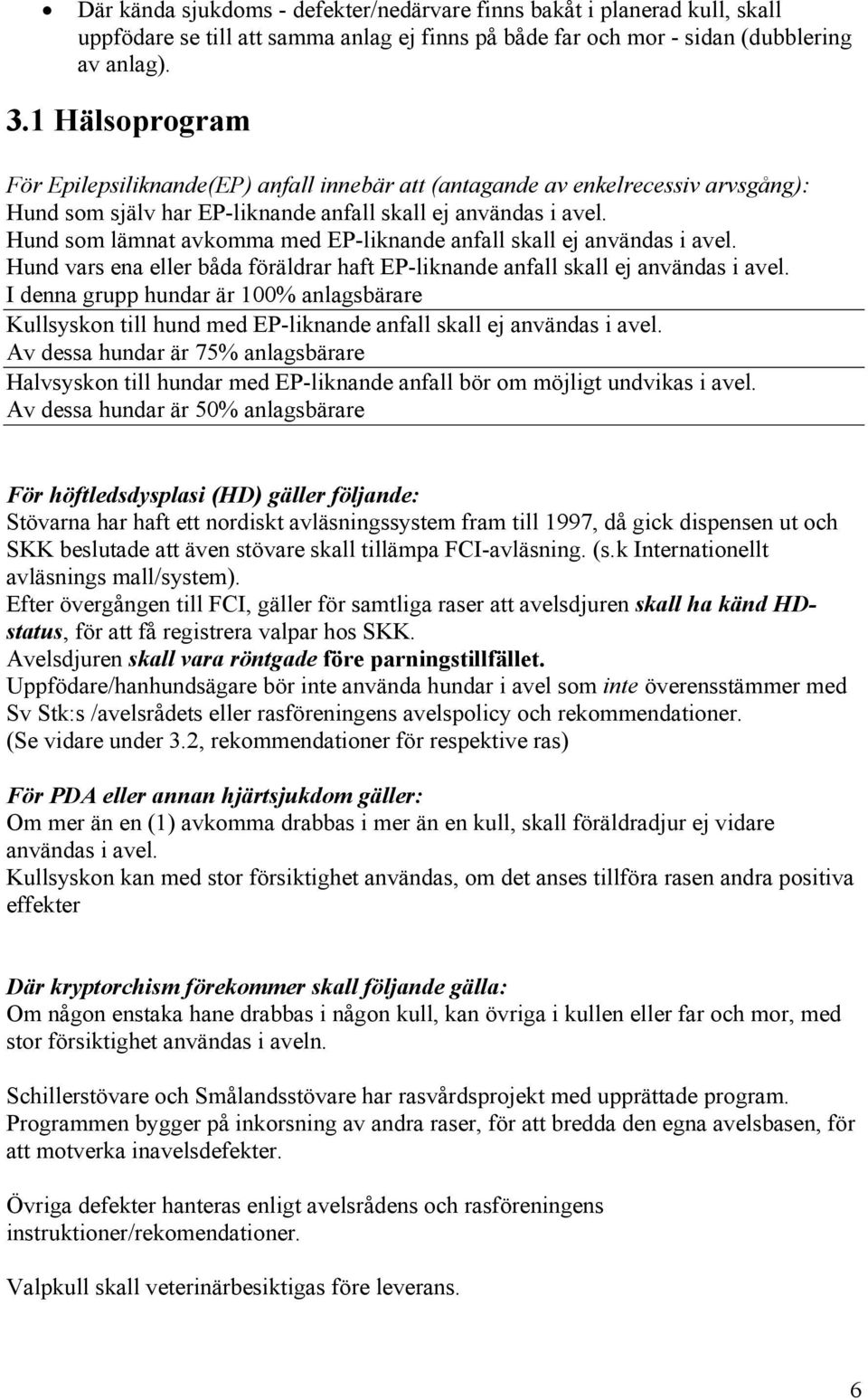 Hund som lämnat avkomma med EP-liknande anfall skall ej användas i avel. Hund vars ena eller båda föräldrar haft EP-liknande anfall skall ej användas i avel.