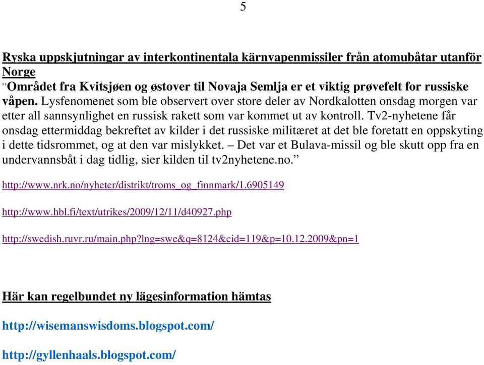 Tv2-nyhetene får onsdag ettermiddag bekreftet av kilder i det russiske militæret at det ble foretatt en oppskyting i dette tidsrommet, og at den var mislykket.