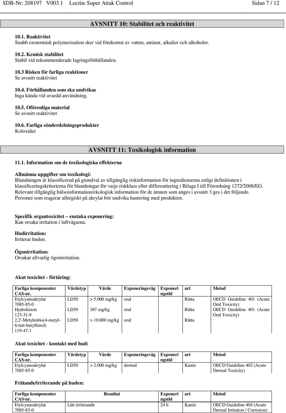 10.5. Oförenliga material Se avsnitt reaktivitet 10.6. Farliga sönderdelningsprodukter Koloxider 11.1. Information om de toxikologiska effekterna AVSNITT 11: Toxikologisk information Allmänna