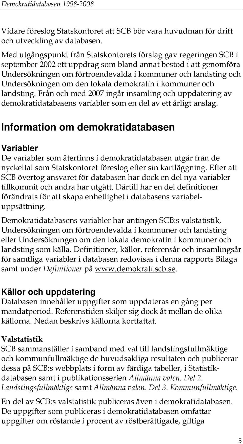 Undersökningen om den lokala demokratin i kommuner och landsting. Från och med 2007 ingår insamling och uppdatering av demokratidatabasens variabler som en del av ett årligt anslag.