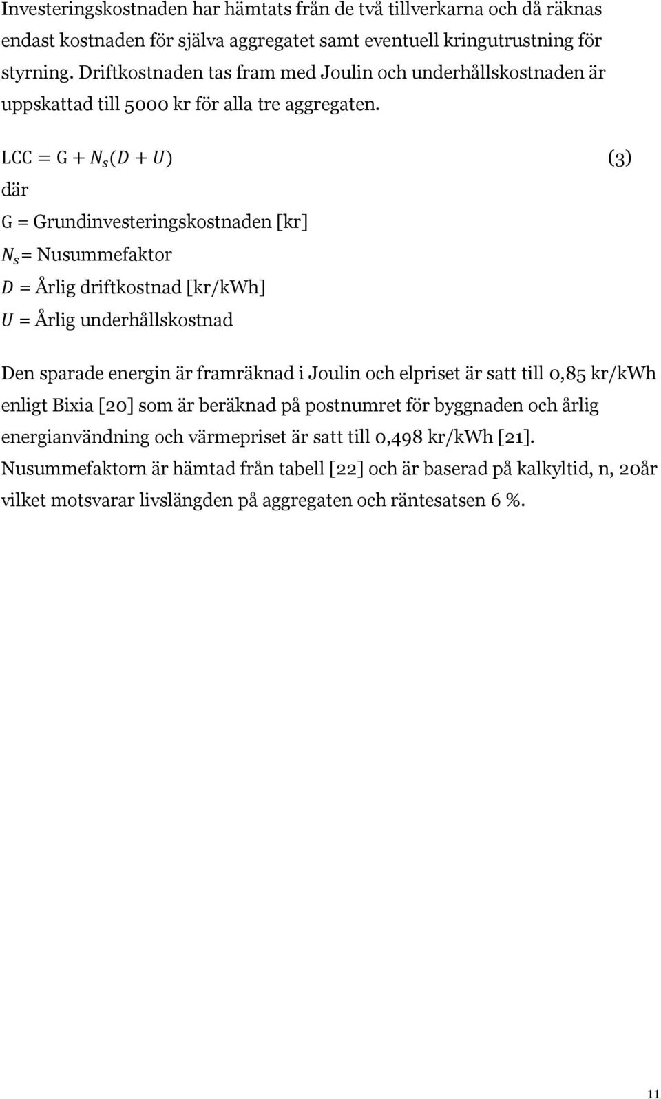 LCC = G + N s (D + U) (3) där G = Grundinvesteringskostnaden [kr] N s = Nusummefaktor D = Årlig driftkostnad [kr/kwh] U = Årlig underhållskostnad Den sparade energin är framräknad i Joulin och