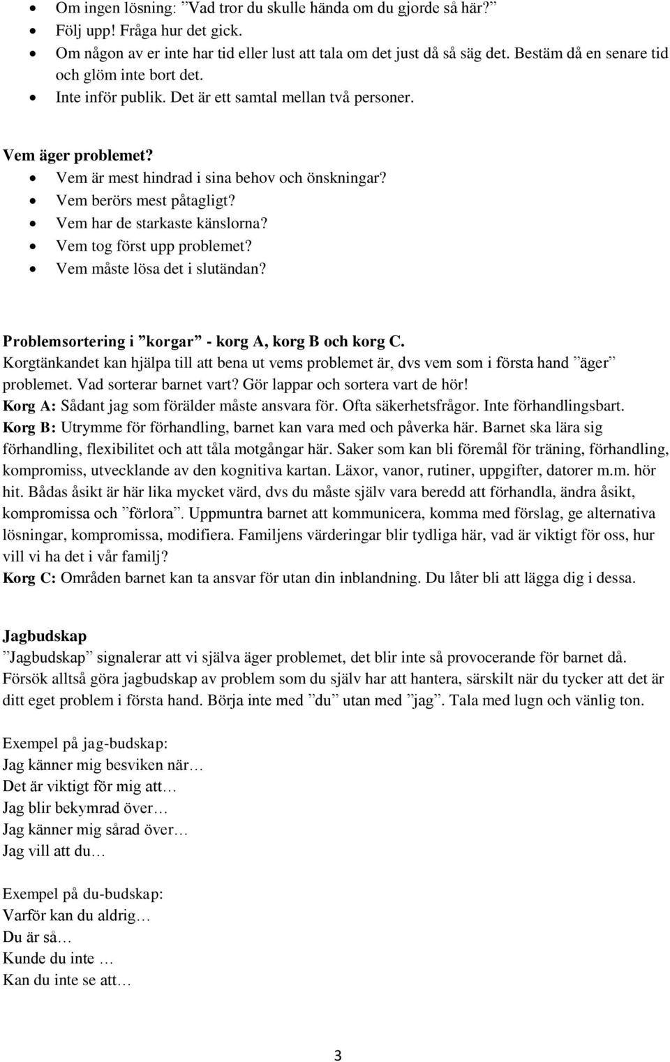 Vem berörs mest påtagligt? Vem har de starkaste känslorna? Vem tog först upp problemet? Vem måste lösa det i slutändan? Problemsortering i korgar - korg A, korg B och korg C.