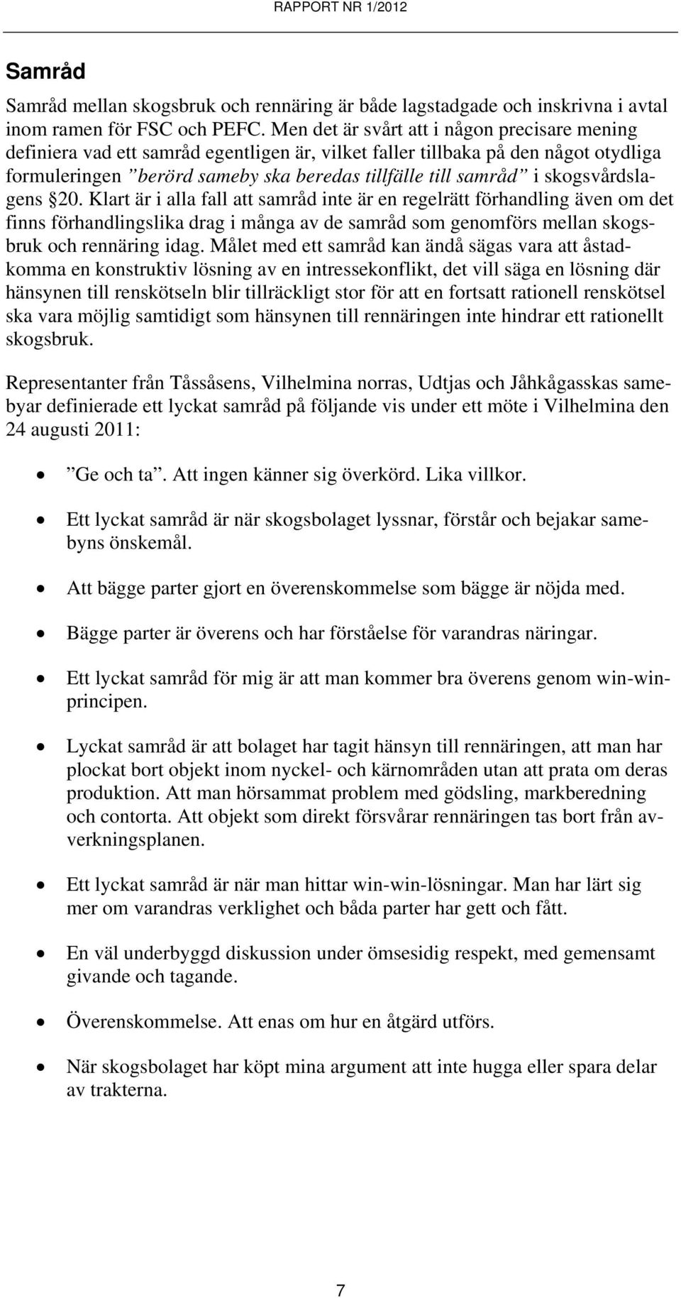 skogsvårdslagens 20. Klart är i alla fall att samråd inte är en regelrätt förhandling även om det finns förhandlingslika drag i många av de samråd som genomförs mellan skogsbruk och rennäring idag.