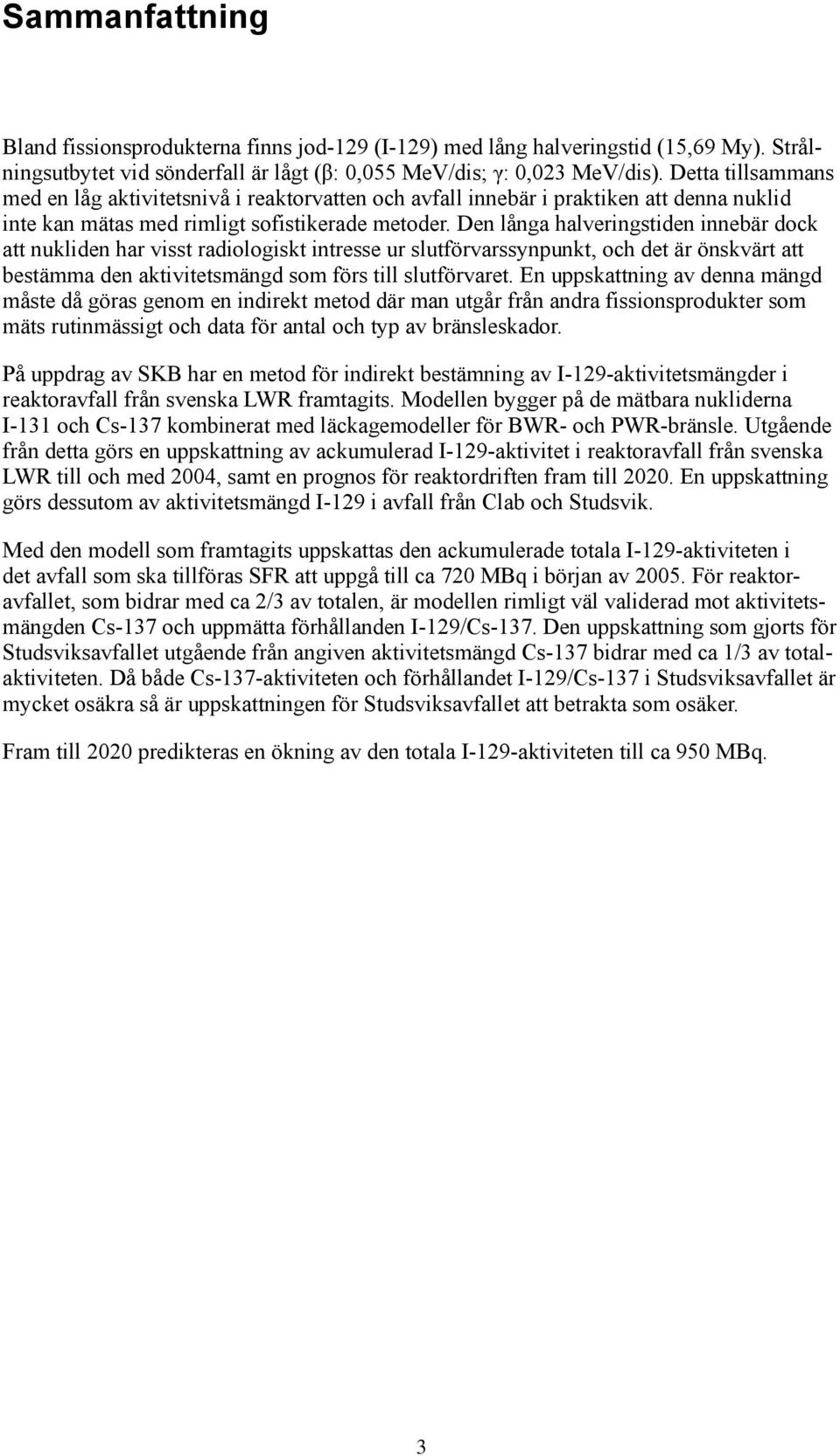 Den långa halveringstiden innebär dock att nukliden har visst radiologiskt intresse ur slutförvarssynpunkt, och det är önskvärt att bestämma den aktivitetsmängd som förs till slutförvaret.