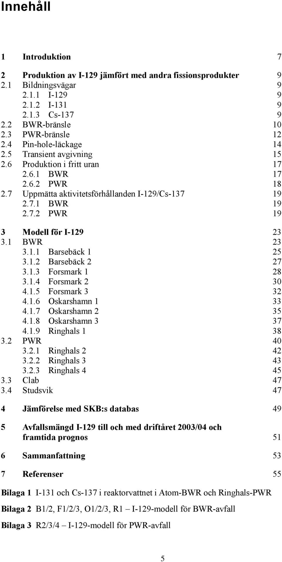 1.3 Forsmark 1 28 3.1.4 Forsmark 2 30 4.1.5 Forsmark 3 32 4.1.6 Oskarshamn 1 33 4.1.7 Oskarshamn 2 35 4.1.8 Oskarshamn 3 37 4.1.9 Ringhals 1 38 3.2 PWR 40 3.2.1 Ringhals 2 42 3.2.2 Ringhals 3 43 3.2.3 Ringhals 4 45 3.