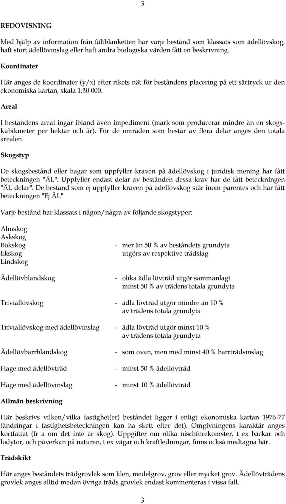 Areal I beståndens areal ingår ibland även impediment (mark som producerar mindre än en skogskubikmeter per hektar och år). För de områden som består av flera delar anges den totala arealen.