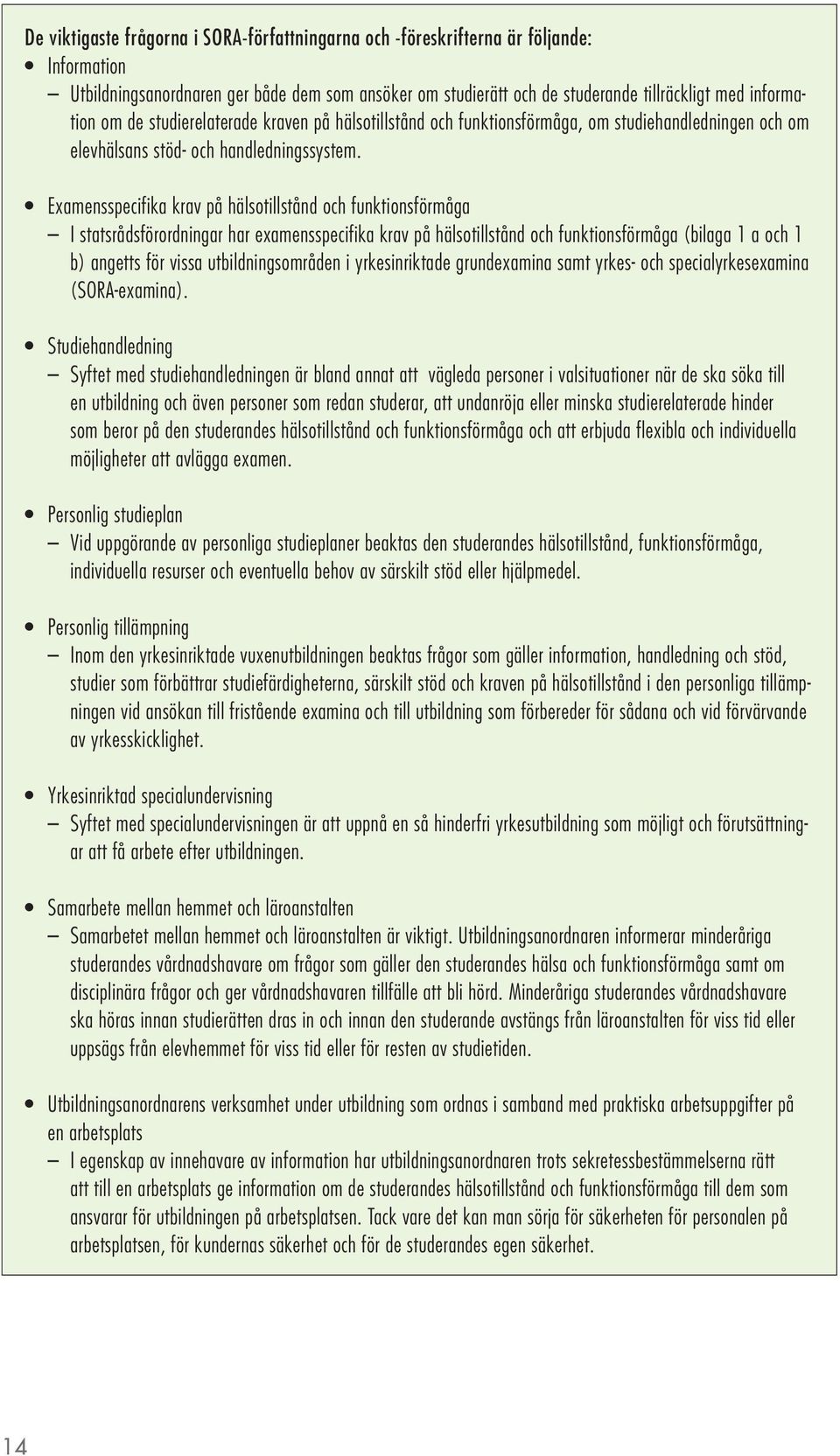 Examensspecifika krav på hälsotillstånd och funktionsförmåga I statsrådsförordningar har examensspecifika krav på hälsotillstånd och funktionsförmåga (bilaga 1 a och 1 b) angetts för vissa