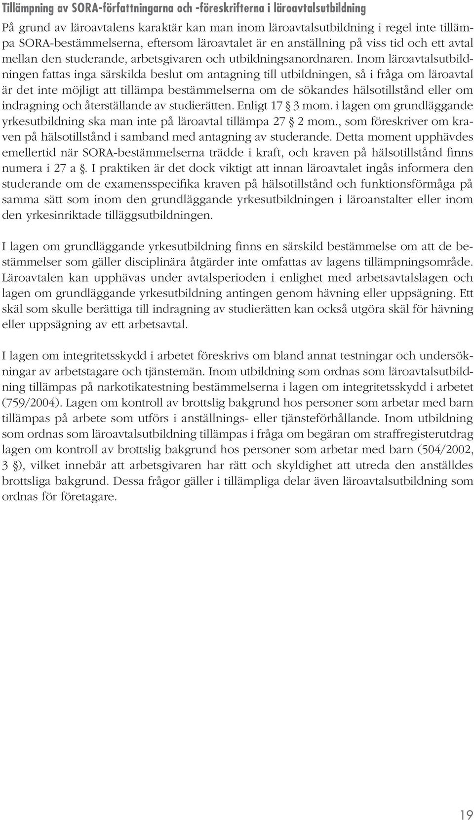 Inom läroavtalsutbildningen fattas inga särskilda beslut om antagning till utbildningen, så i fråga om läroavtal är det inte möjligt att tillämpa bestämmelserna om de sökandes hälsotillstånd eller om