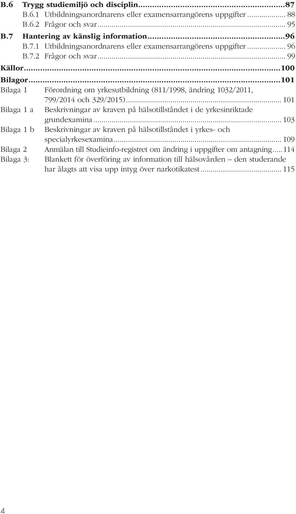 .. 101 Bilaga 1 a Beskrivningar av kraven på hälsotillståndet i de yrkesinriktade grundexamina... 103 Bilaga 1 b Beskrivningar av kraven på hälsotillståndet i yrkes- och specialyrkesexamina.