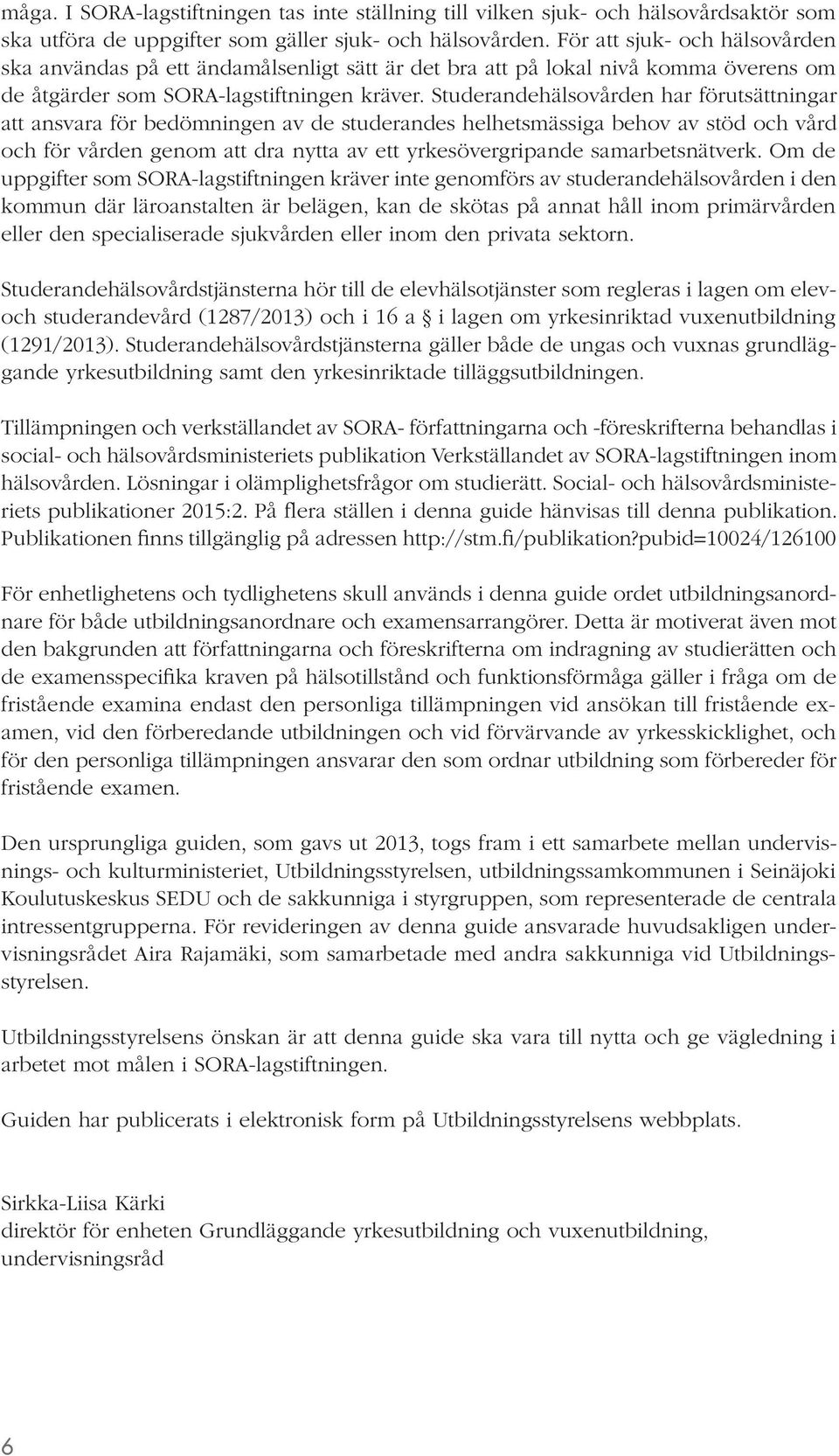 Studerandehälsovården har förutsättningar att ansvara för bedömningen av de studerandes helhetsmässiga behov av stöd och vård och för vården genom att dra nytta av ett yrkesövergripande