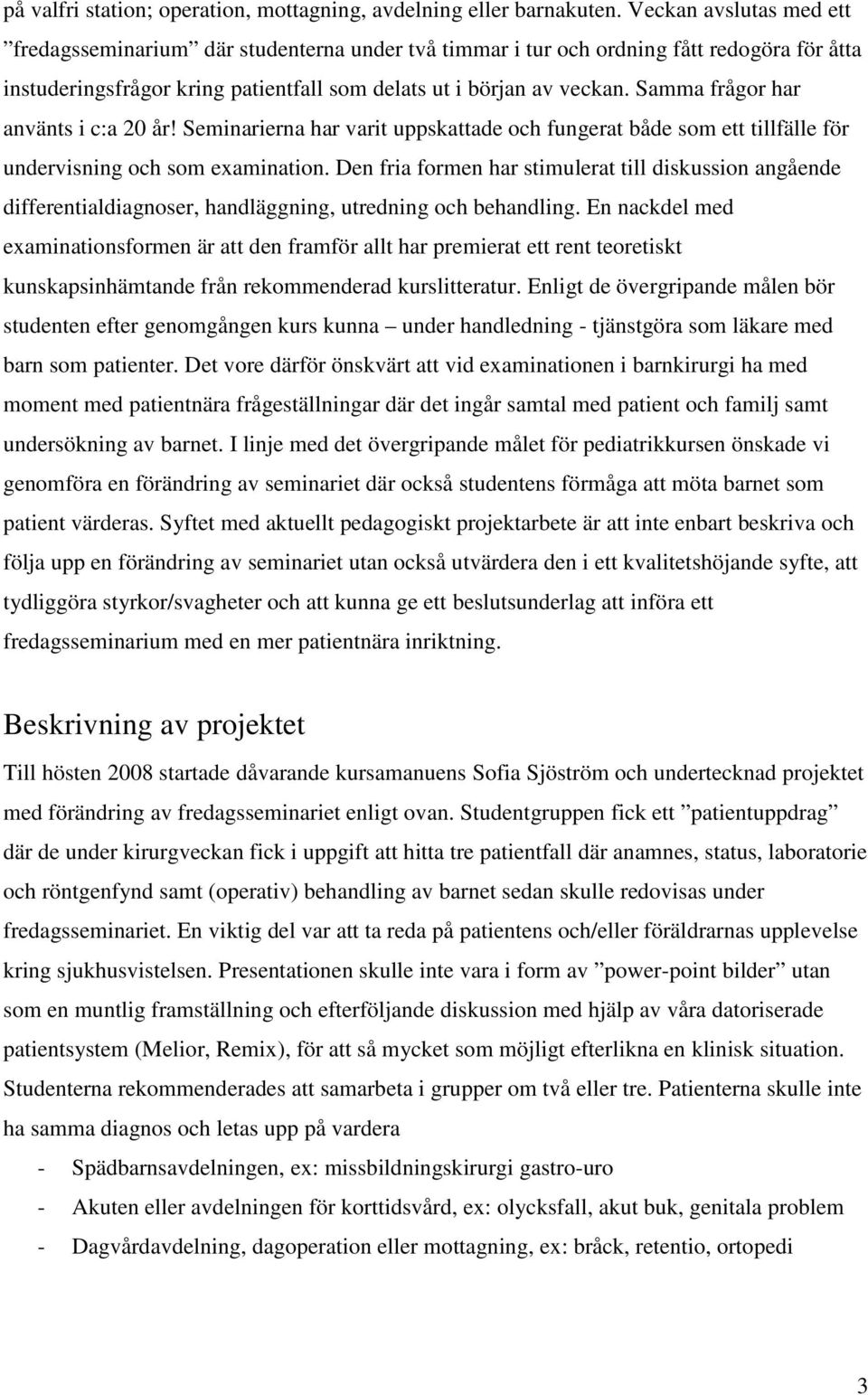 Samma frågor har använts i c:a 20 år! Seminarierna har varit uppskattade och fungerat både som ett tillfälle för undervisning och som examination.