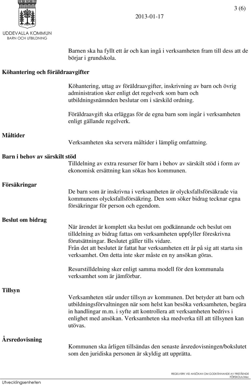 Föräldraavgift ska erläggas för de egna barn som ingår i verksamheten enligt gällande regelverk. Måltider Verksamheten ska servera måltider i lämplig omfattning.