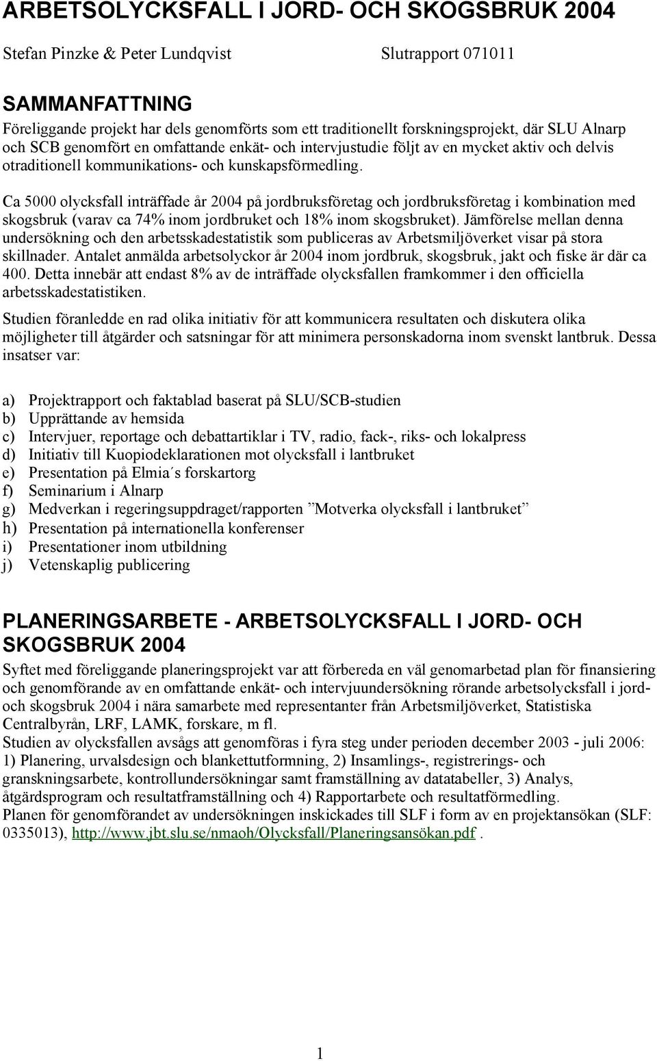 Ca 5000 olycksfall inträffade år 2004 på jordbruksföretag och jordbruksföretag i kombination med skogsbruk (varav ca 74% inom jordbruket och 18% inom skogsbruket).