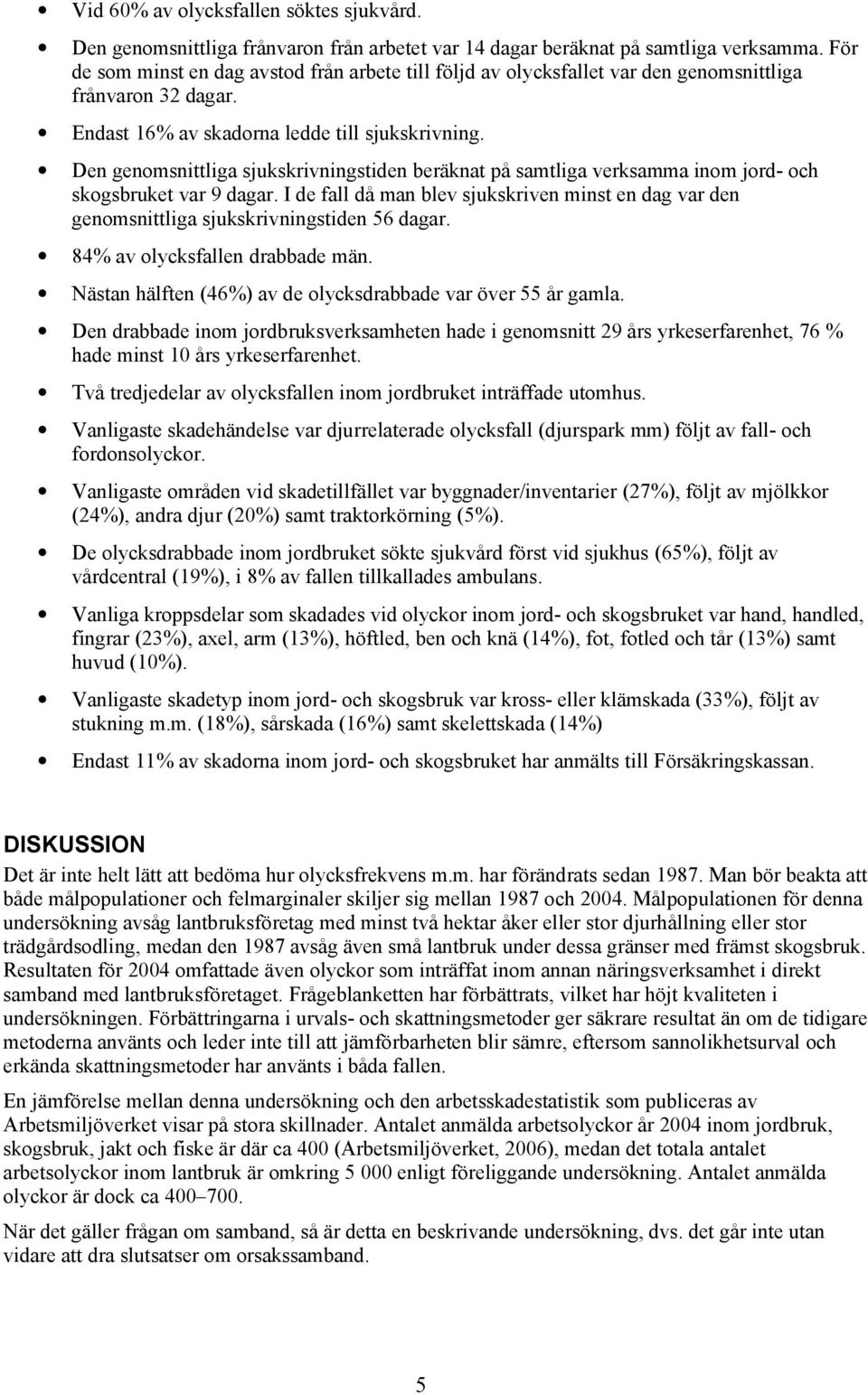 Den genomsnittliga sjukskrivningstiden beräknat på samtliga verksamma inom jord- och skogsbruket var 9 dagar.