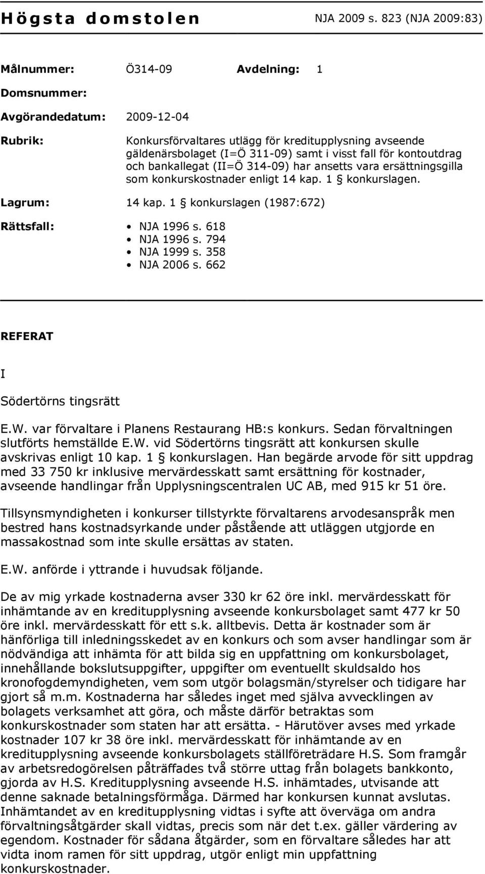 fall för kontoutdrag och bankallegat (II=Ö 314-09) har ansetts vara ersättningsgilla som konkurskostnader enligt 14 kap. 1 konkurslagen. Lagrum: 14 kap.