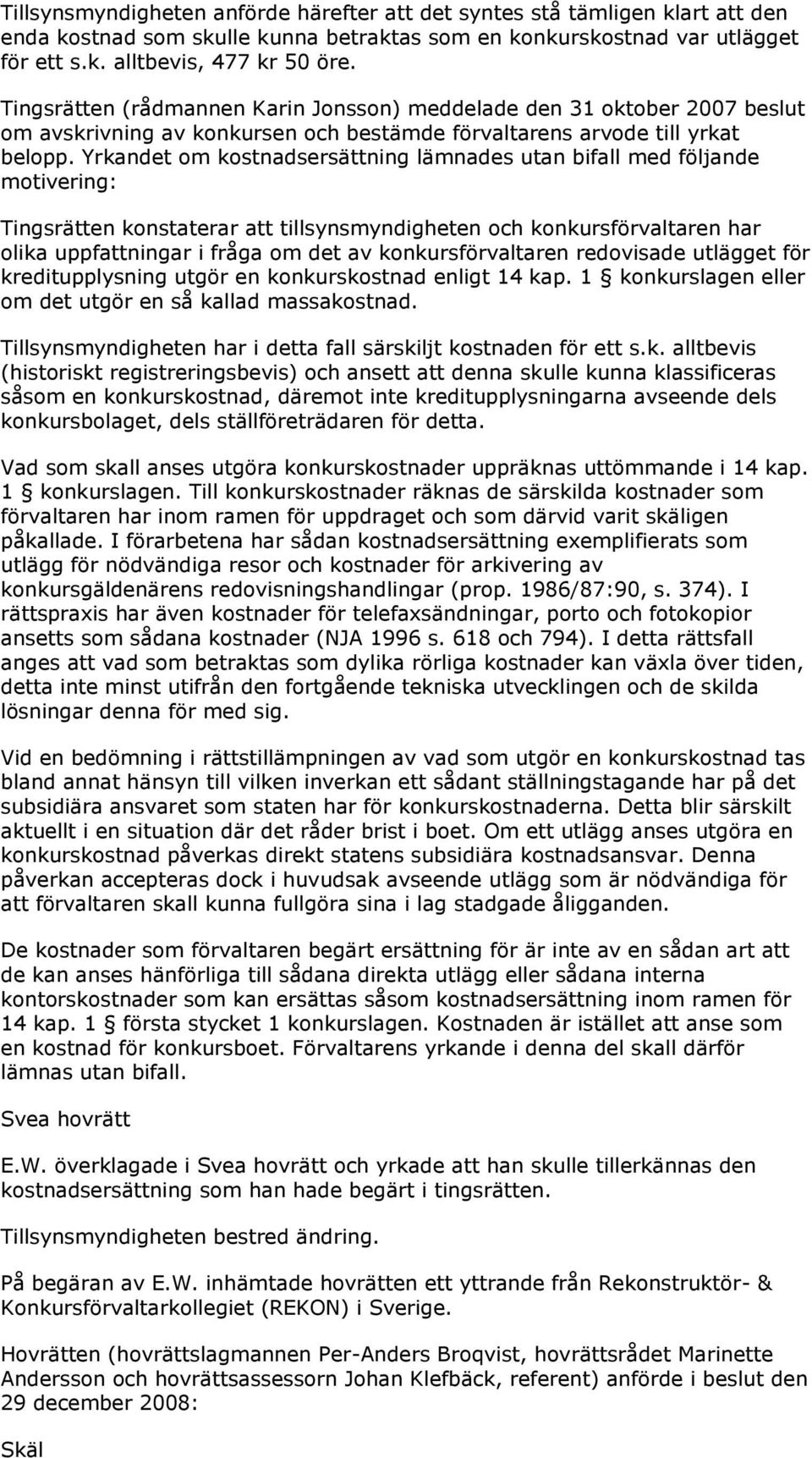 Yrkandet om kostnadsersättning lämnades utan bifall med följande motivering: Tingsrätten konstaterar att tillsynsmyndigheten och konkursförvaltaren har olika uppfattningar i fråga om det av