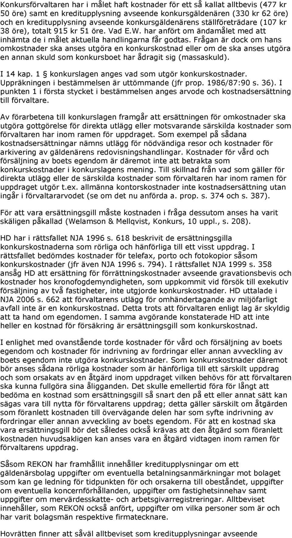 Frågan är dock om hans omkostnader ska anses utgöra en konkurskostnad eller om de ska anses utgöra en annan skuld som konkursboet har ådragit sig (massaskuld). I 14 kap.