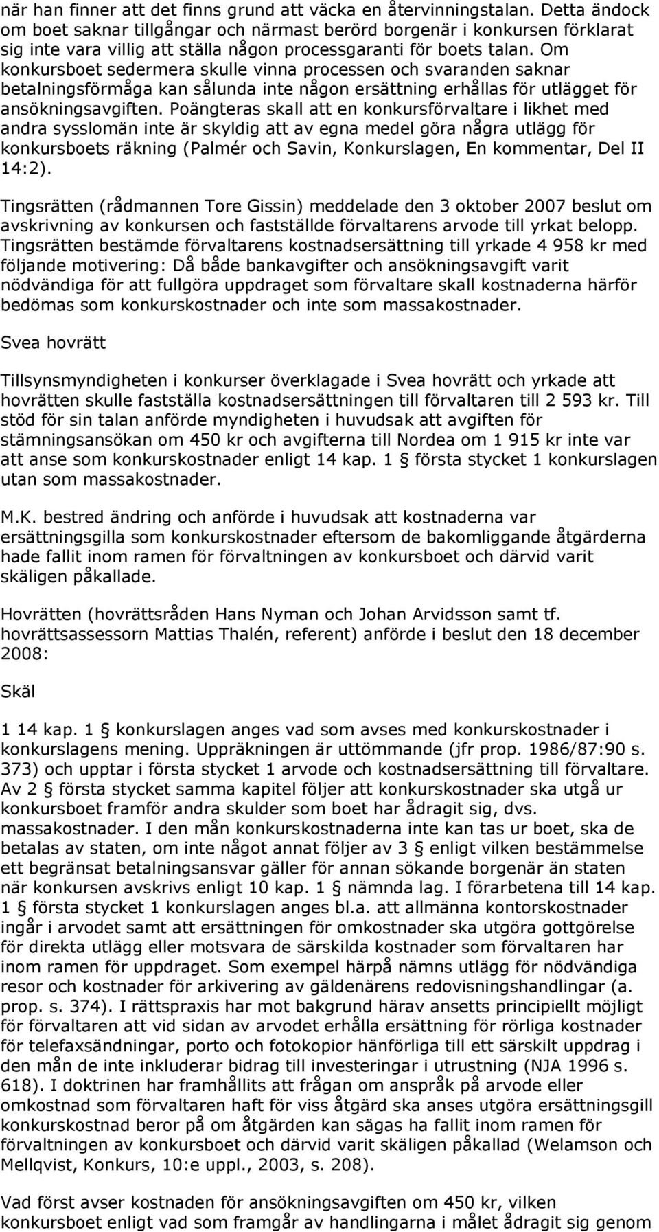 Om konkursboet sedermera skulle vinna processen och svaranden saknar betalningsförmåga kan sålunda inte någon ersättning erhållas för utlägget för ansökningsavgiften.