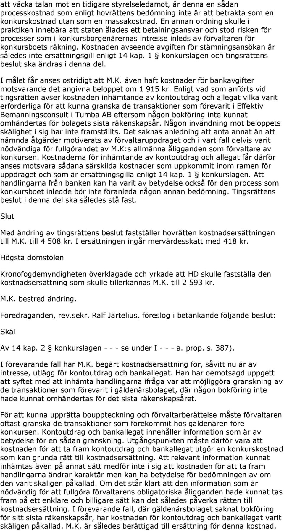 Kostnaden avseende avgiften för stämningsansökan är således inte ersättningsgill enligt 14 kap. 1 konkurslagen och tingsrättens beslut ska ändras i denna del. I målet får anses ostridigt att M.K. även haft kostnader för bankavgifter motsvarande det angivna beloppet om 1 915 kr.