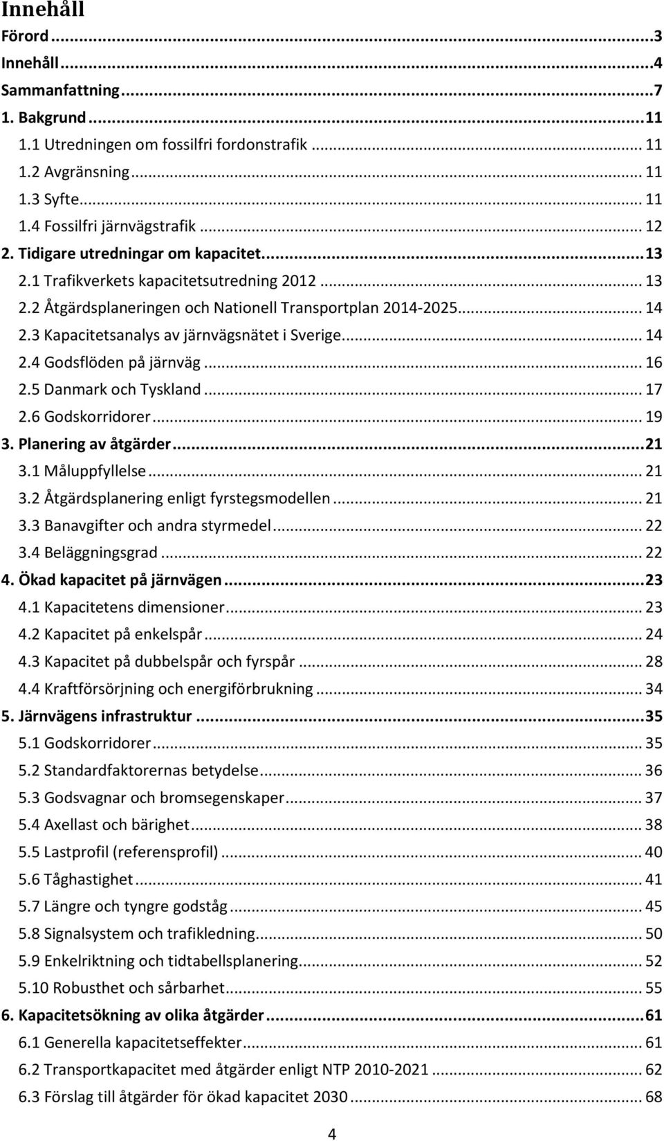 3 Kapacitetsanalys av järnvägsnätet i Sverige... 14 2.4 Godsflöden på järnväg... 16 2.5 Danmark och Tyskland... 17 2.6 Godskorridorer... 19 3. Planering av åtgärder... 21 3.