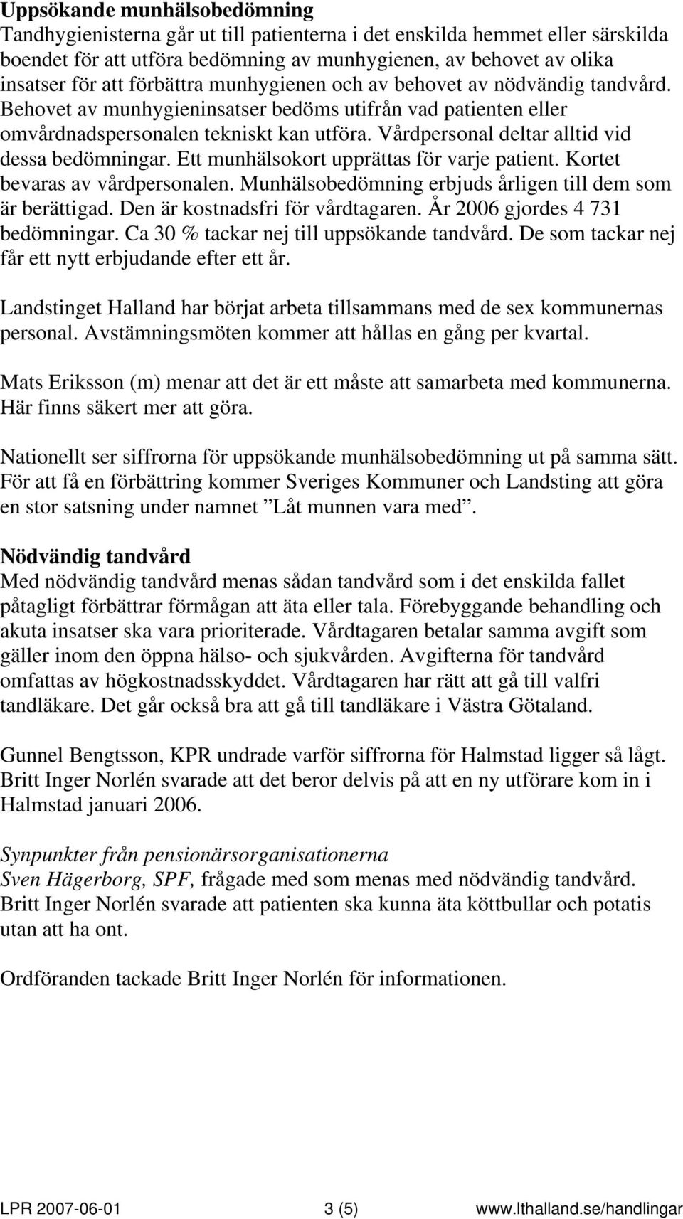 Vårdpersonal deltar alltid vid dessa bedömningar. Ett munhälsokort upprättas för varje patient. Kortet bevaras av vårdpersonalen. Munhälsobedömning erbjuds årligen till dem som är berättigad.