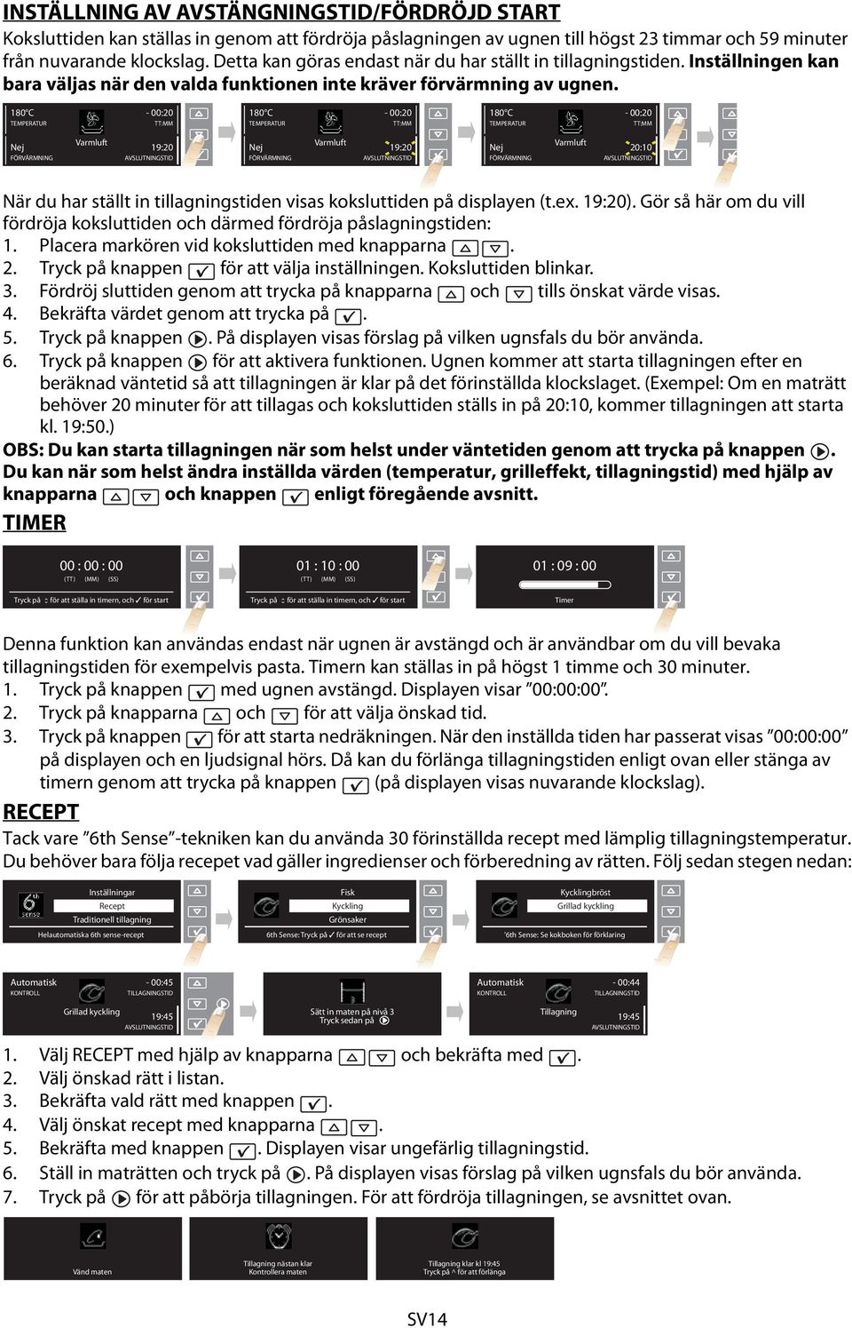 180 C - 00:20 TT:MM 180 C - 00:20 TT:MM 180 C - 00:20 TT:MM Nej FÖRVÄRMNING Varmluft 19:20 Nej FÖRVÄRMNING Varmluft 19:20 Nej FÖRVÄRMNING Varmluft 20:10 När du har ställt in tillagningstiden visas