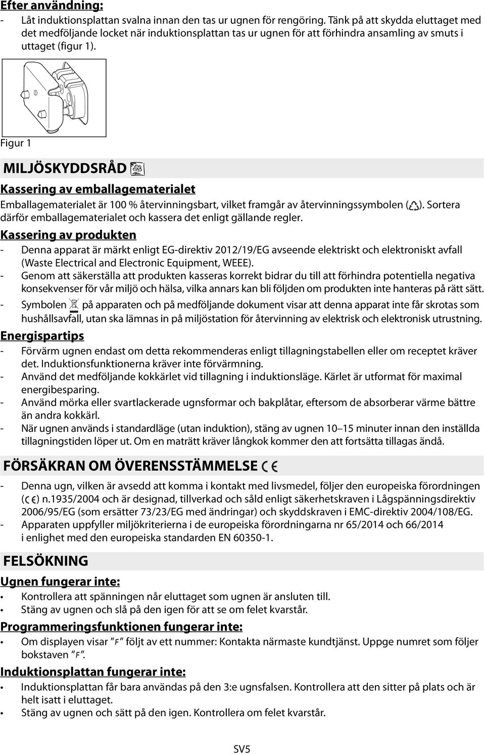 Figur 1 MILJÖSKYDDSRÅD Kassering av emballagematerialet Emballagematerialet är 100 % återvinningsbart, vilket framgår av återvinningssymbolen ( ).