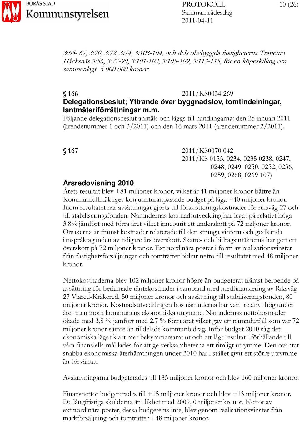 indelningar, lantmäteriförrättningar m.m. Följande delegationsbeslut anmäls och läggs till handlingarna: den 25 januari 2011 (ärendenummer 1 och 3/2011) och den 16 mars 2011 (ärendenummer 2/2011).