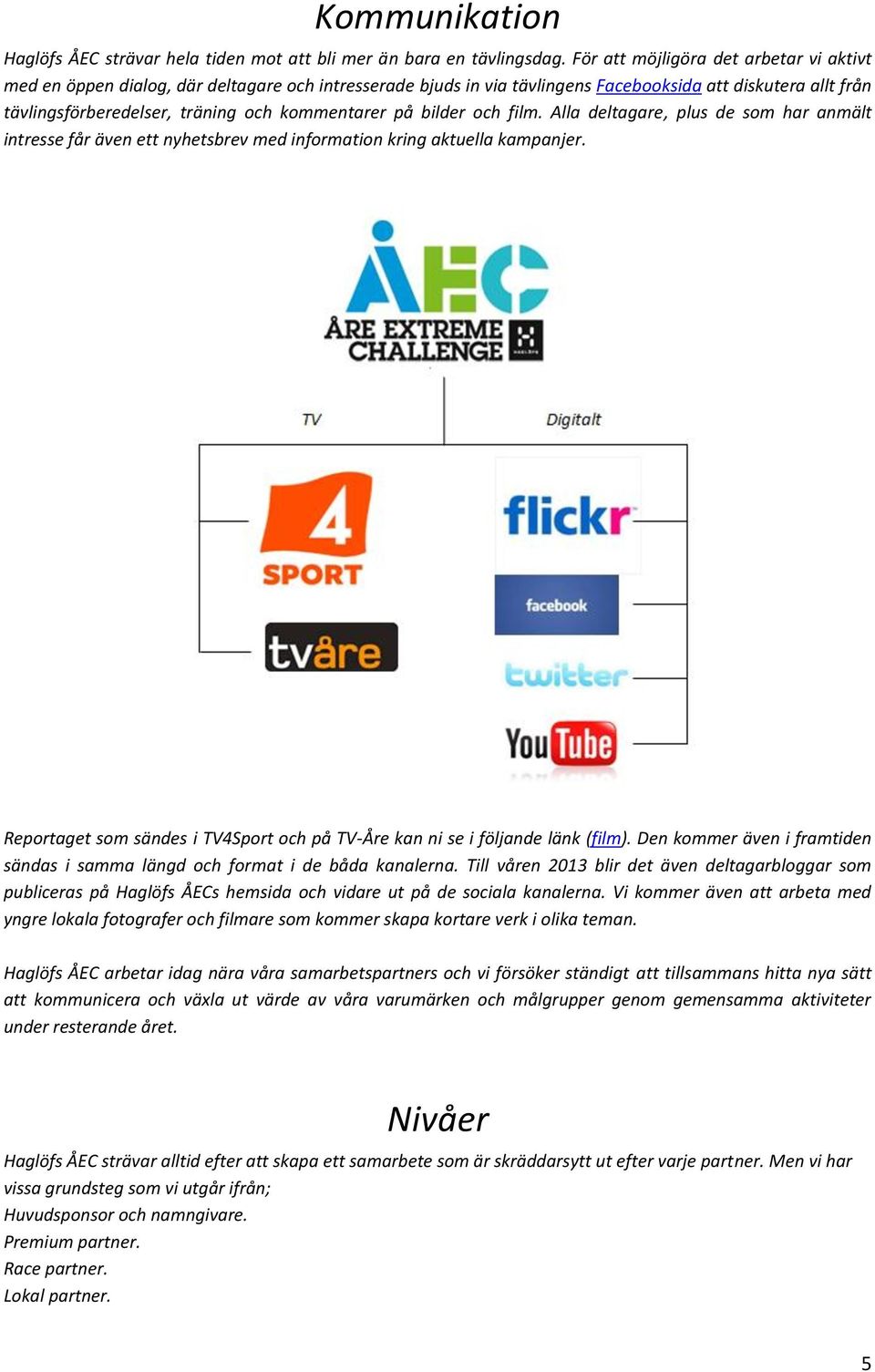 på bilder och film. Alla deltagare, plus de som har anmält intresse får även ett nyhetsbrev med information kring aktuella kampanjer.