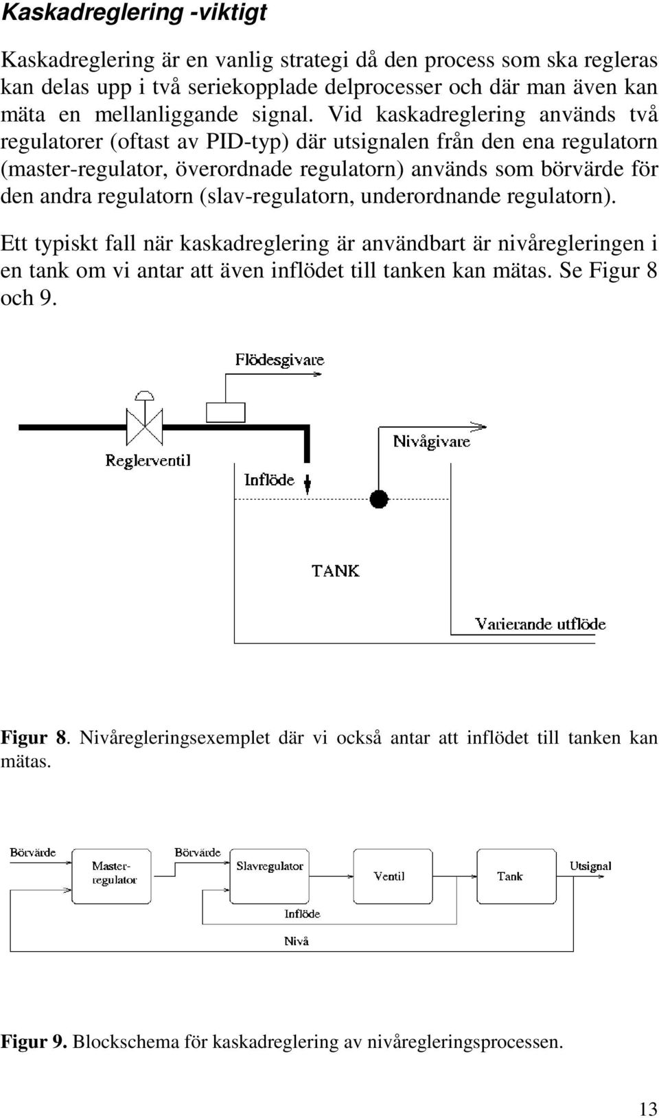 Vid kaskadreglering används två regulatorer (oftast av PID-typ) där utsignalen från den ena regulatorn (master-regulator, överordnade regulatorn) används som börvärde för den andra