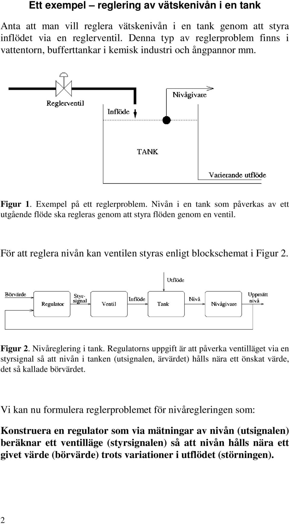 Nivån i en tank som påverkas av ett utgående flöde ska regleras genom att styra flöden genom en ventil. För att reglera nivån kan ventilen styras enligt blockschemat i Figur 2. Figur 2. Nivåreglering i tank.