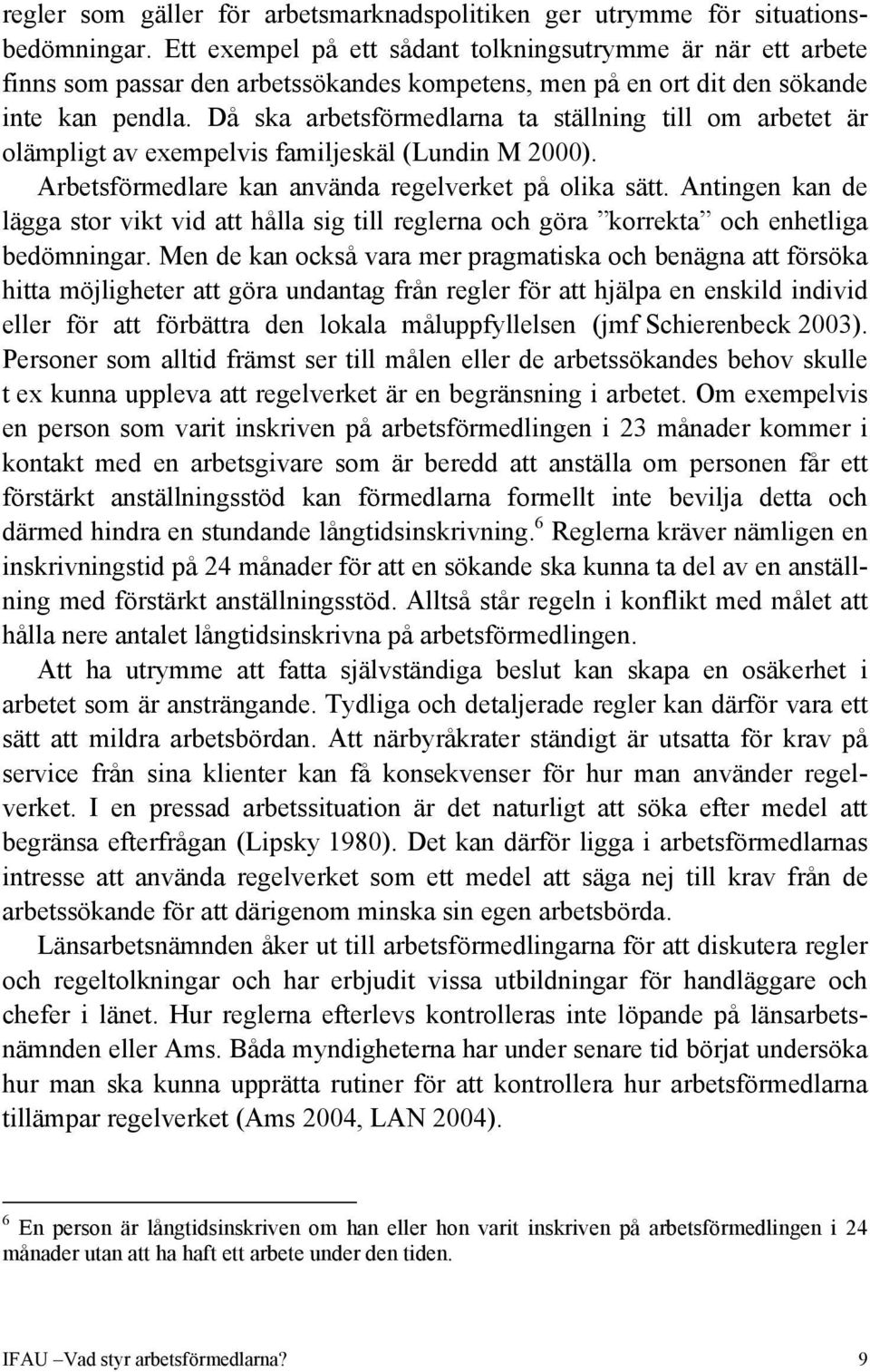 Då ska arbetsförmedlarna ta ställning till om arbetet är olämpligt av exempelvis familjeskäl (Lundin M 2000). Arbetsförmedlare kan använda regelverket på olika sätt.