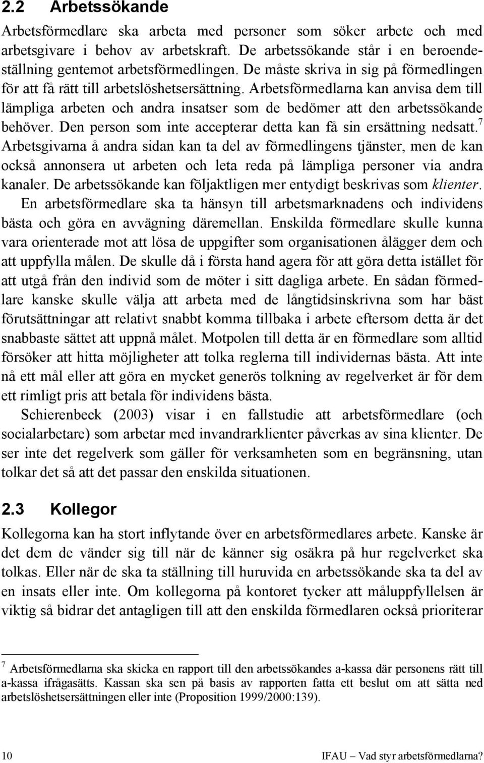 Arbetsförmedlarna kan anvisa dem till lämpliga arbeten och andra insatser som de bedömer att den arbetssökande behöver. Den person som inte accepterar detta kan få sin ersättning nedsatt.