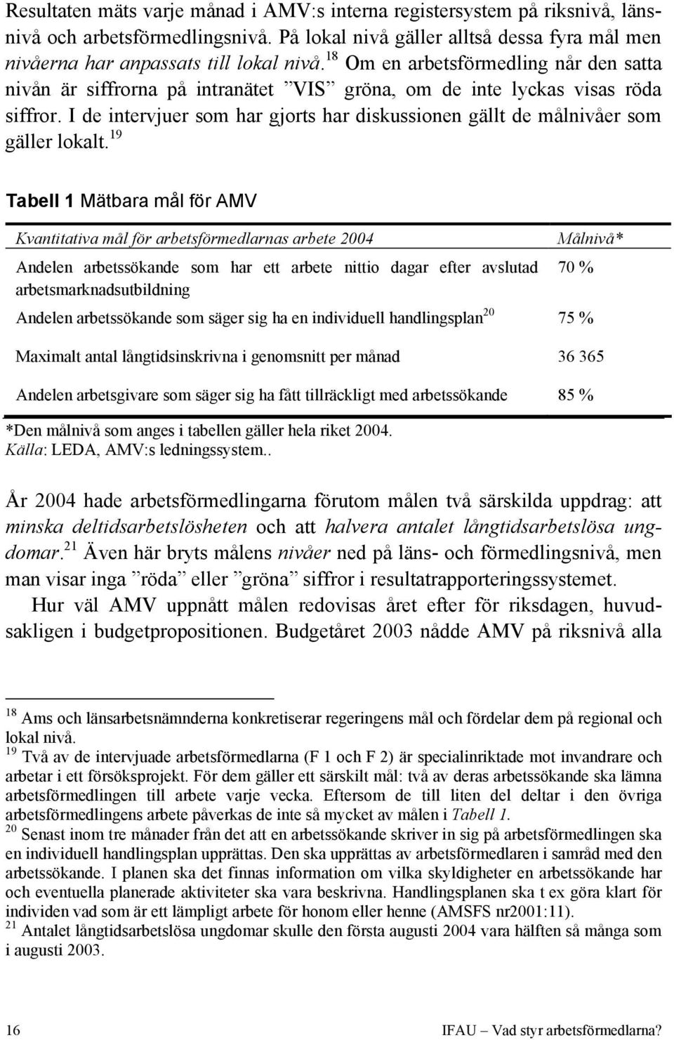 I de intervjuer som har gjorts har diskussionen gällt de målnivåer som gäller lokalt.