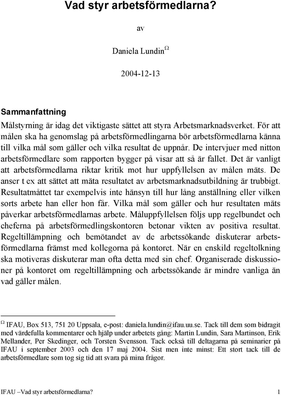 De intervjuer med nitton arbetsförmedlare som rapporten bygger på visar att så är fallet. Det är vanligt att arbetsförmedlarna riktar kritik mot hur uppfyllelsen av målen mäts.