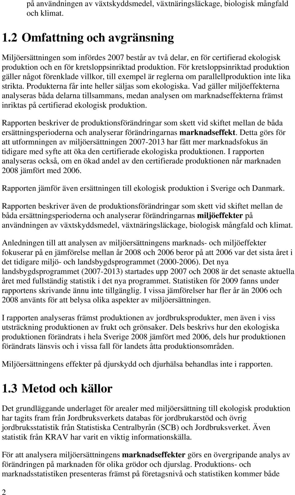 För kretsloppsinriktad produktion gäller något förenklade villkor, till exempel är reglerna om parallellproduktion inte lika strikta. Produkterna får inte heller säljas som ekologiska.