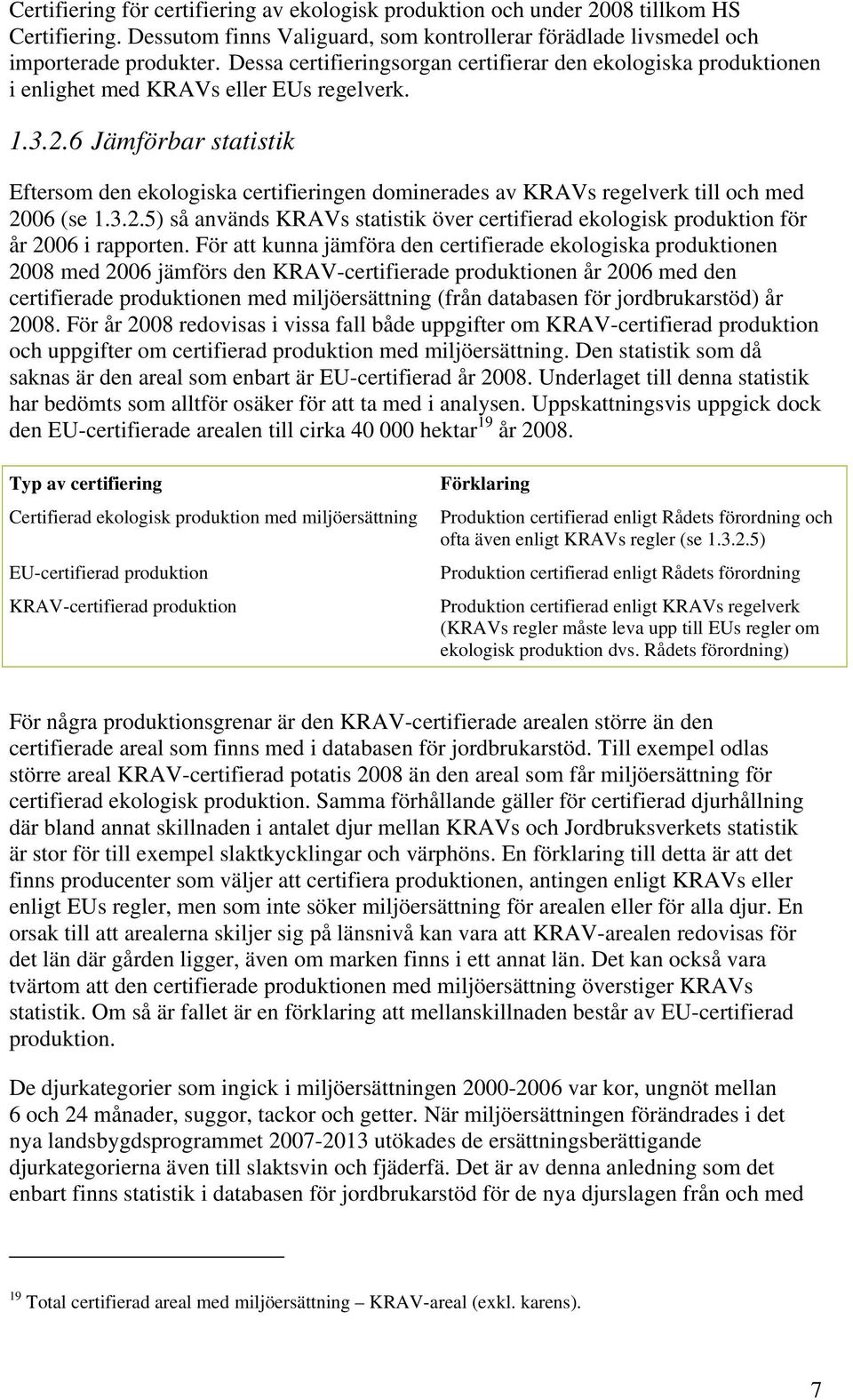 6 Jämförbar statistik Eftersom den ekologiska certifieringen dominerades av KRAVs regelverk till och med 2006 (se 1.3.2.5) så används KRAVs statistik över certifierad ekologisk produktion för år 2006 i rapporten.