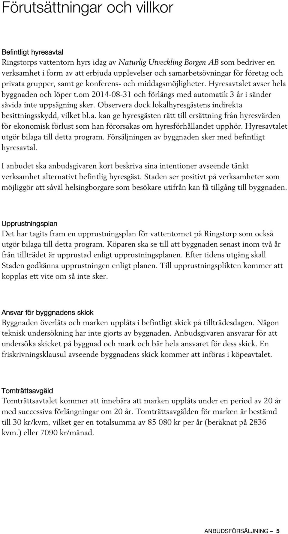 om 2014-08-31 och förlängs med automatik 3 år i sänder såvida inte uppsägning sker. Observera dock lokalhyresgästens indirekta besittningsskydd, vilket bl.a. kan ge hyresgästen rätt till ersättning från hyresvärden för ekonomisk förlust som han förorsakas om hyresförhållandet upphör.