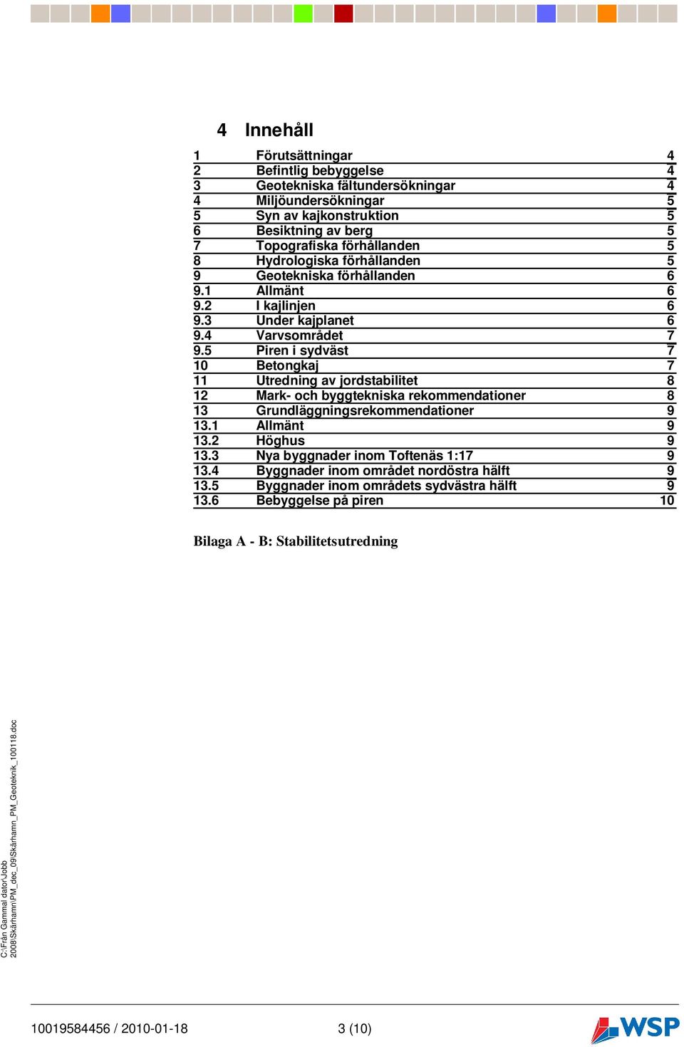 5 Piren i sydväst 7 10 Betongkaj 7 11 Utredning av jordstabilitet 8 12 Mark- och byggtekniska rekommendationer 8 13 Grundläggningsrekommendationer 9 13.1 Allmänt 9 13.2 Höghus 9 13.