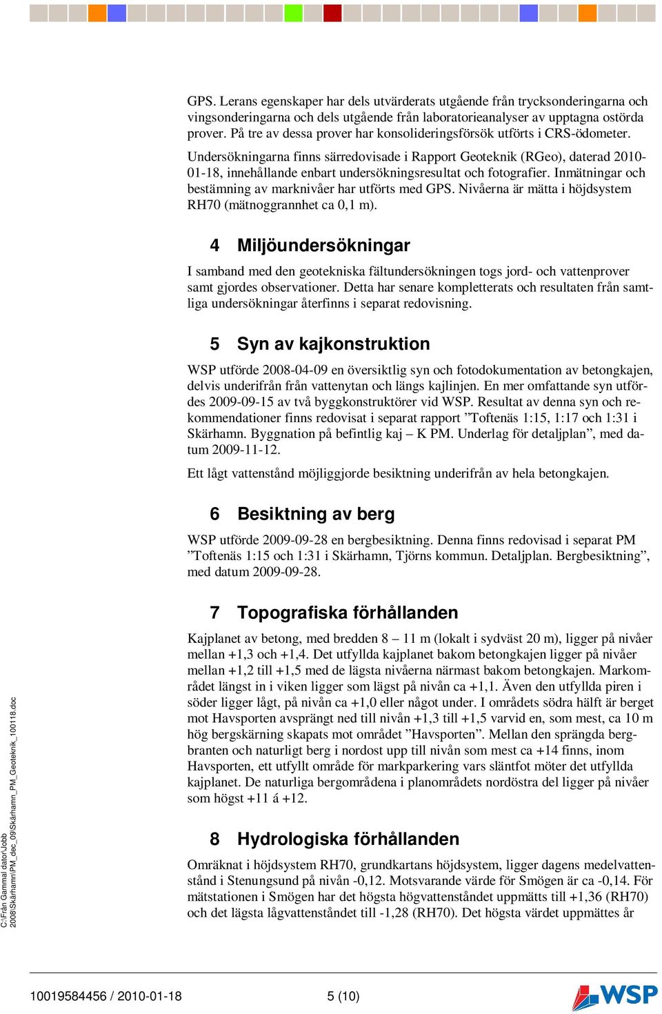 Undersökningarna finns särredovisade i Rapport Geoteknik (RGeo), daterad 2010-01-18, innehållande enbart undersökningsresultat och fotografier.