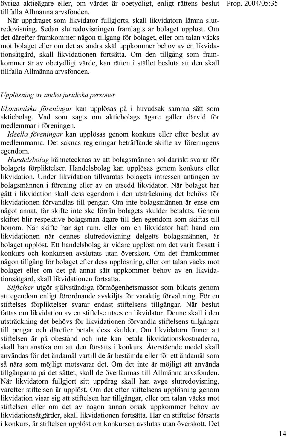 Om det därefter framkommer någon tillgång för bolaget, eller om talan väcks mot bolaget eller om det av andra skäl uppkommer behov av en likvidationsåtgärd, skall likvidationen fortsätta.