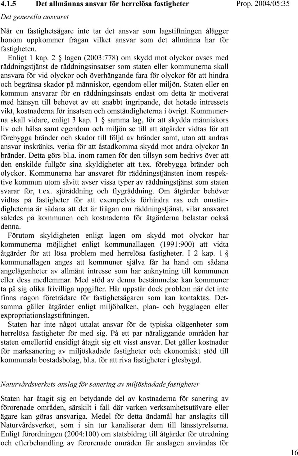 2 lagen (2003:778) om skydd mot olyckor avses med räddningstjänst de räddningsinsatser som staten eller kommunerna skall ansvara för vid olyckor och överhängande fara för olyckor för att hindra och