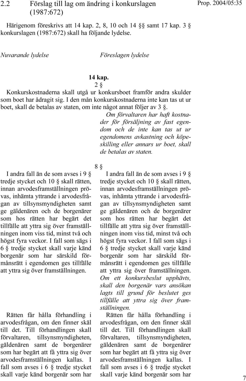 I den mån konkurskostnaderna inte kan tas ut ur boet, skall de betalas av staten, om inte något annat följer av 3.