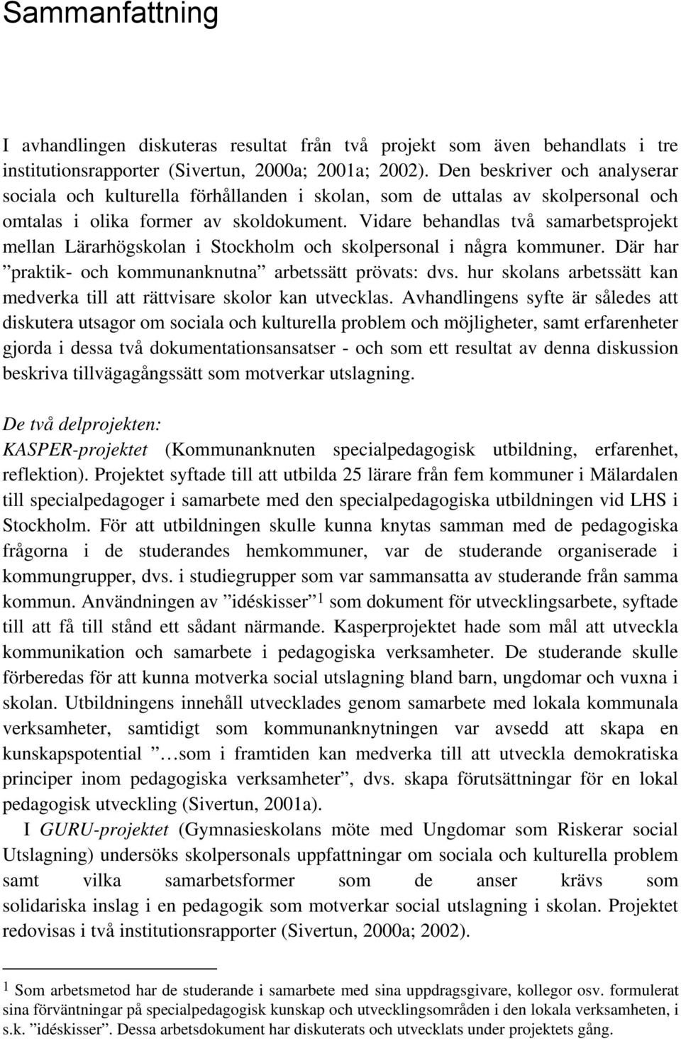 Vidare behandlas två samarbetsprojekt mellan Lärarhögskolan i Stockholm och skolpersonal i några kommuner. Där har praktik- och kommunanknutna arbetssätt prövats: dvs.