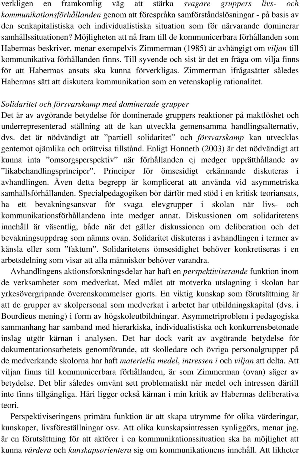 Möjligheten att nå fram till de kommunicerbara förhållanden som Habermas beskriver, menar exempelvis Zimmerman (1985) är avhängigt om viljan till kommunikativa förhållanden finns.