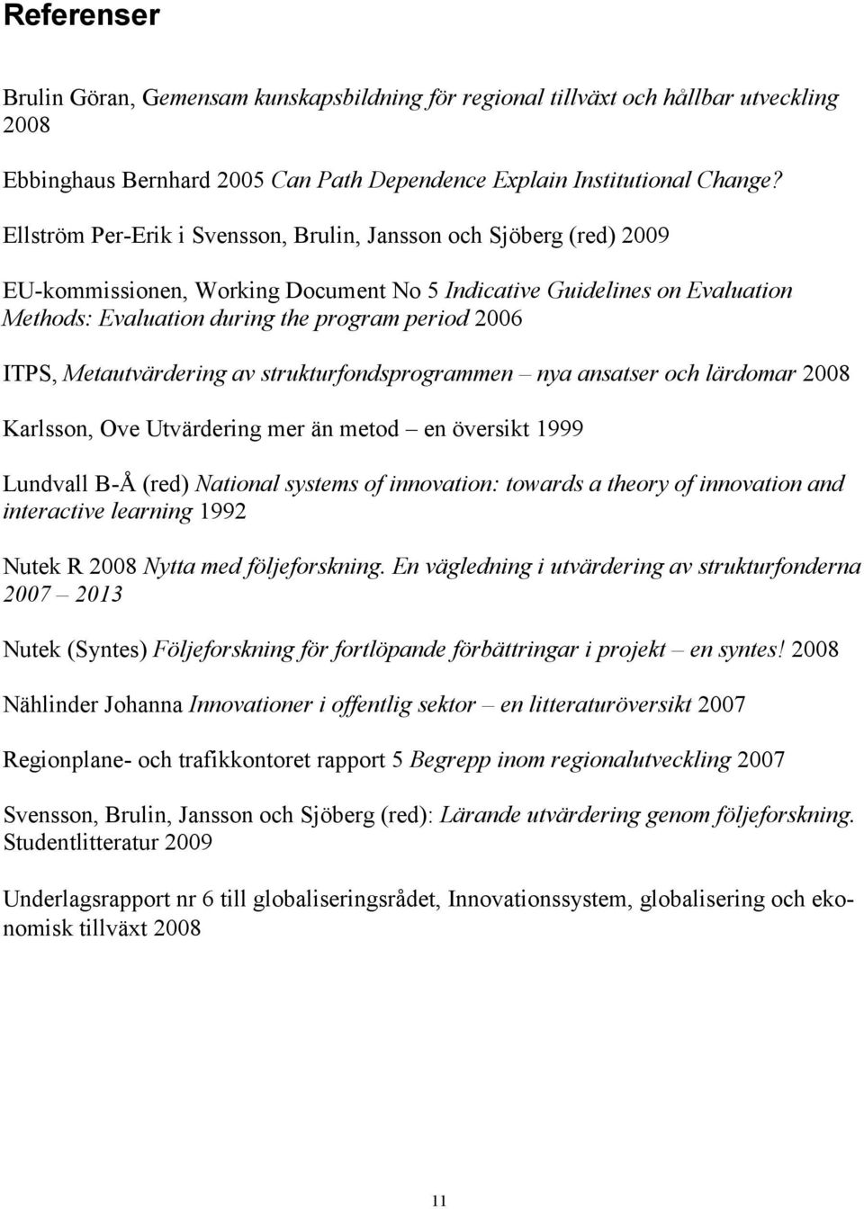 ITPS, Metautvärdering av strukturfondsprogrammen nya ansatser och lärdomar 2008 Karlsson, Ove Utvärdering mer än metod en översikt 1999 Lundvall B-Å (red) National systems of innovation: towards a